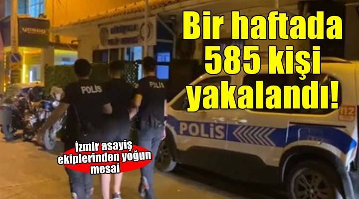 İzmir'de asayiş ekipleri, bir haftada 585 kişiyi yakaladı