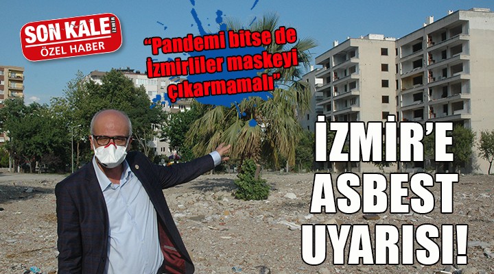 İzmir'de asbest tehlikesi... ''PANDEMİ BİTSE DE İZMİRLİLER MASKESİNİ ÇIKARMAMALI''