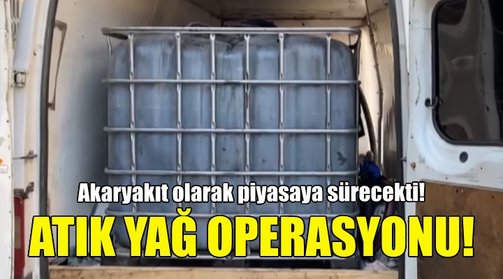 İzmir'de atık yağ operasyonu!