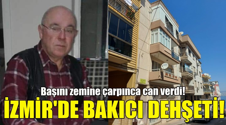 İzmir'de bakıcı dehşeti: 1 ölü!