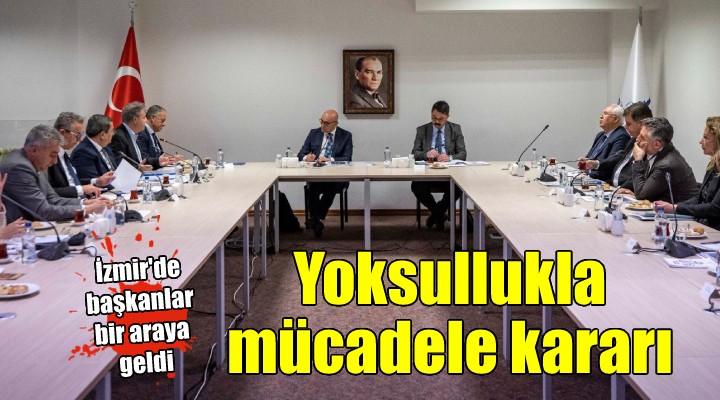İzmir'de başkanlar toplantısı yapıldı... YOKSULLUKLA MÜCADELE KARARI!