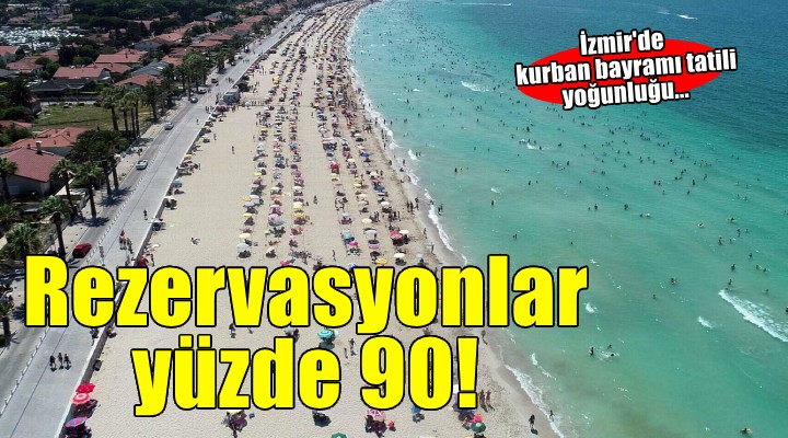İzmir'de 'bayram tatili' yoğunluğu: Rezervasyonlar yüzde 90'a ulaşıyor