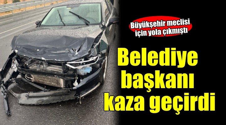 İzmir'de belediye başkanı kaza geçirdi!