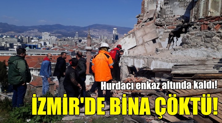 İzmir'de bina çöktü... Hurdacı enkaz altında kaldı!