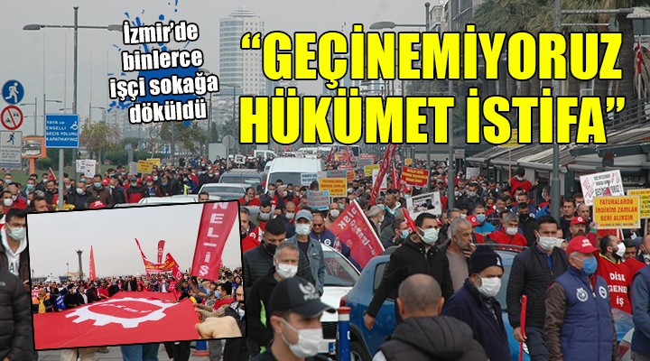 İzmir'de binlerce işçi sokağa döküldü: ''Geçinemiyoruz, hükümet istifa''