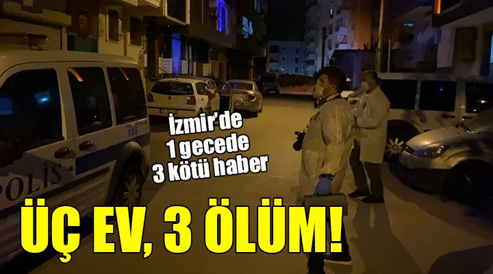 İzmir'de bir gecede 3 kötü haber... ÜÇ EV, 3 ÖLÜM!