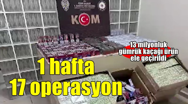 İzmir'de bir haftada gümrük kaçağı ürünlere 17 operasyon