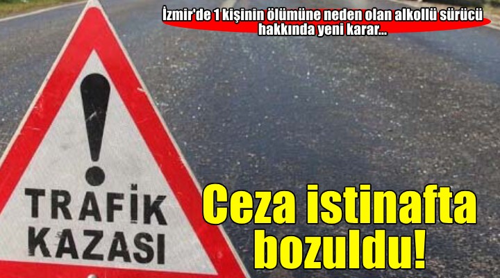 İzmir'de bir kişinin ölümüne neden olan alkollü sürücüye verilen ceza istinafta bozuldu