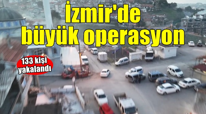 İzmir'de büyük operasyon... 133 kişi yakalandı!