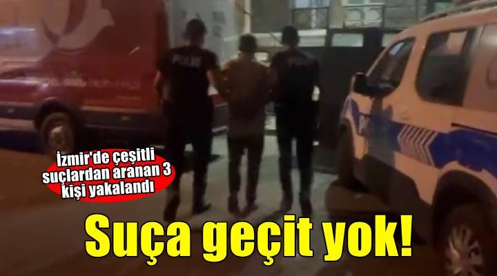 İzmir'de çeşitli suçlardan aranan 3 kişi yakalandı