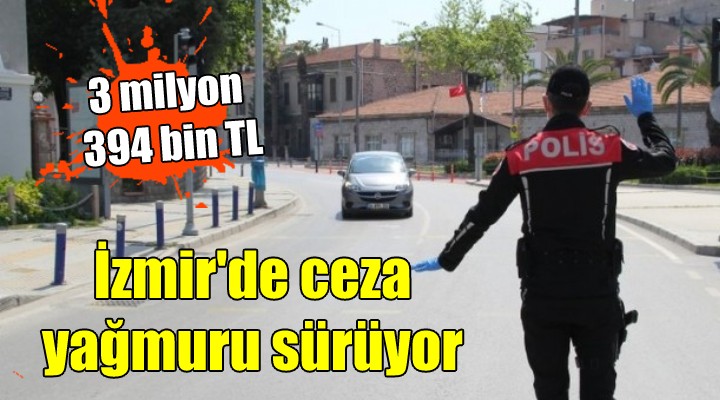 İzmir'de ceza yağmuru sürüyor.... 3 milyon 394 bin TL