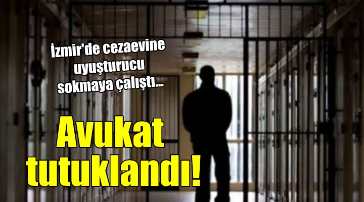 İzmir'de cezaevine uyuşturucu sokmaya çalışan avukat tutuklandı!