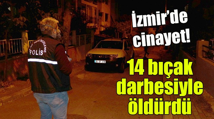 İzmir'de cinayet... 14 bıçak darbesiyle öldürdü!