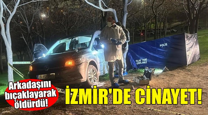 İzmir'de cinayet... Arkadaşını bıçaklayarak öldürdü!