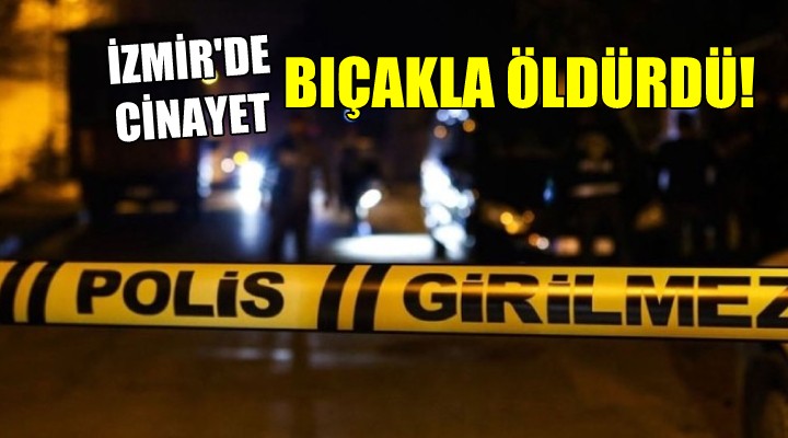 İzmir'de cinayet... Bıçakla öldürdü