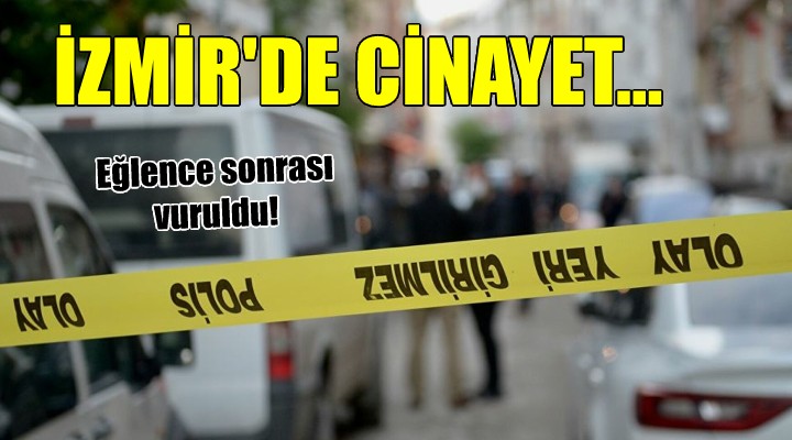 İzmir'de cinayet... Eğlence sonrası vuruldu!