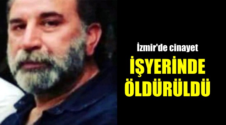 İzmir'de cinayet! İş yerinde tabancayla öldürüldü
