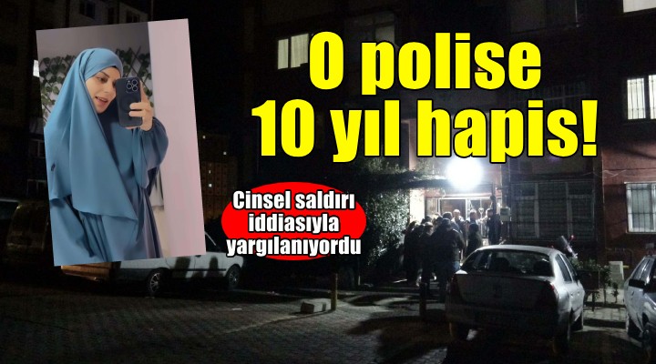 İzmir'de cinsel saldırı iddiası... O polise 10 yıl hapis!