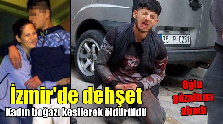 İzmir'de dehşet! Kadın boğazı kesilerek öldürüldü, oğlu gözaltına alındı...