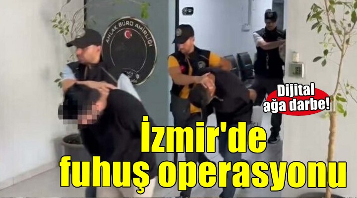 İzmir'de dijital fuhuş ağına operasyon!