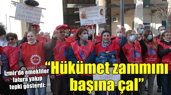 İzmir'de emekliler fatura yakıp tepki gösterdi: 'Hükümet zammını başına çal'
