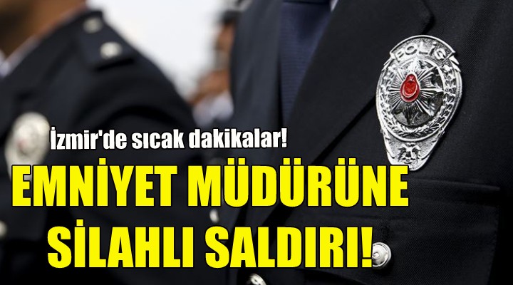 İzmir'de emniyet müdürüne silahlı saldırı!
