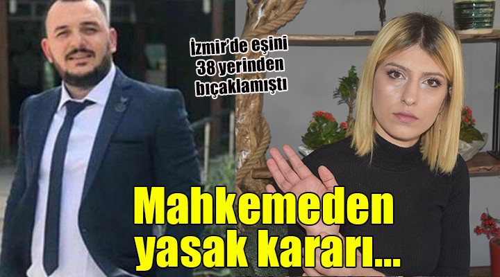 İzmir'de eşini 38 yerinden bıçaklayan kocaya yasak!