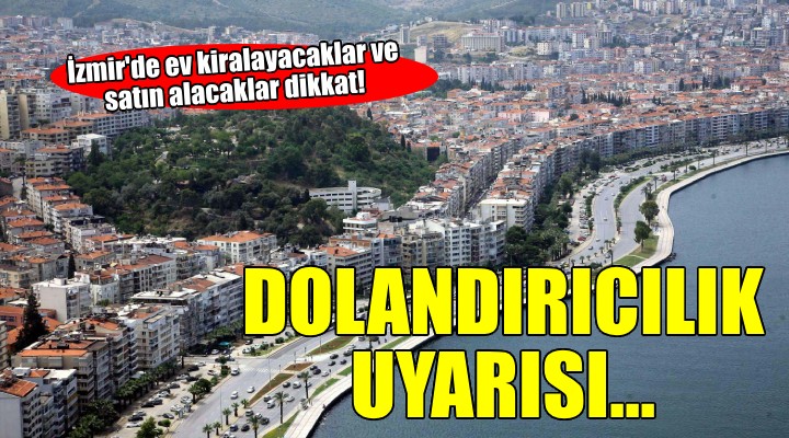 İzmir'de ev kiralayacak ve satın alacaklara 'dolandırıcılık' uyarısı...