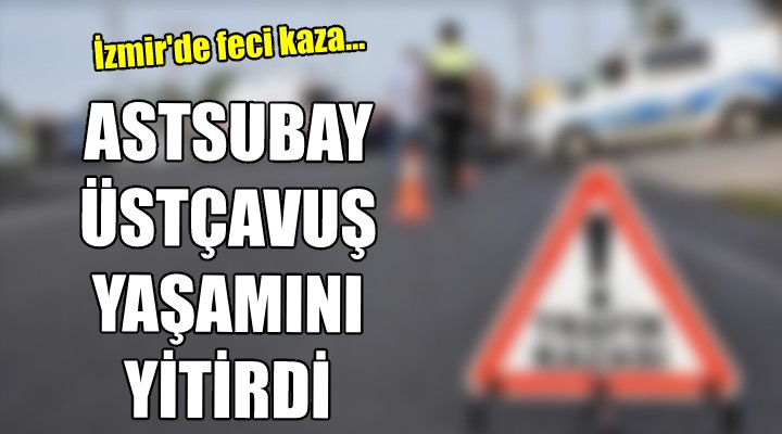 İzmir'de feci kaza... Astsubay üstçavuş hayatını kaybetti