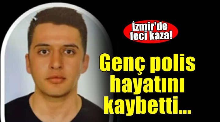 İzmir'de feci kaza... Genç polis hayatını kaybetti!