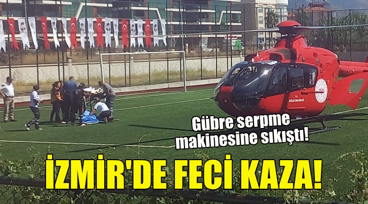 İzmir'de feci kaza... Gübre serpme makinesine sıkıştı!