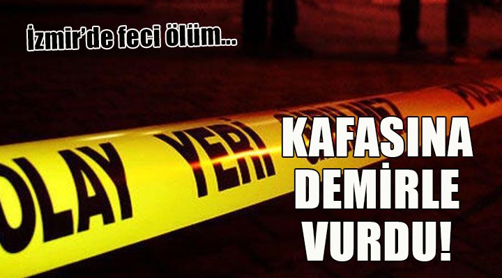İzmir'de feci ölüm... KAFASINA DEMİRLE VURDU!
