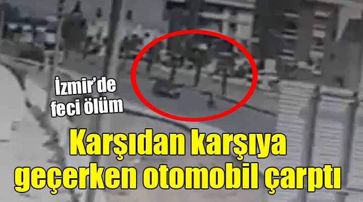 İzmir'de feci ölüm... Karşıdan karşıya geçerken otomobil çarptı