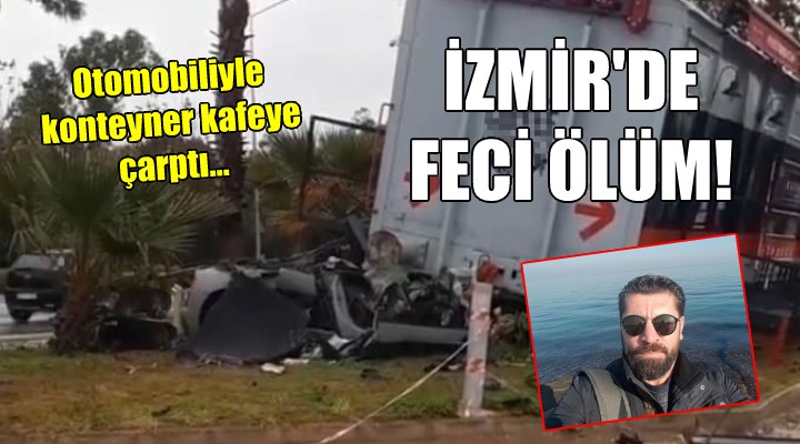 İzmir'de feci ölüm... Otomobille konteyner kafeye çarptı