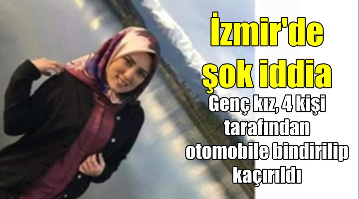 İzmir'de 'genç kız kaçırıldı' iddiası