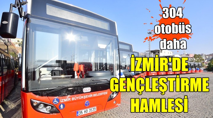 İzmir'de gençleştirme hamlesi... 304 otobüs daha!