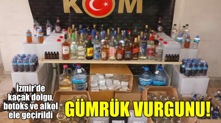 İzmir'de gümrük vurgunu! Kaçak dolgu ve botoks ürünü ile alkol ele geçirildi!
