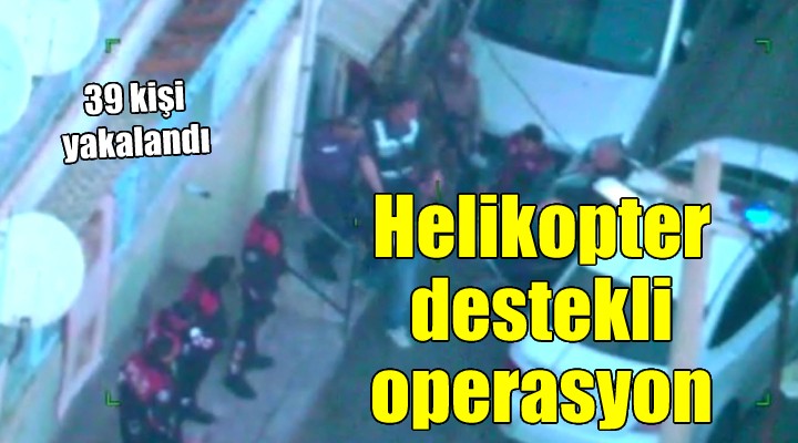 İzmir'de helikopter destekli operasyon: 39 şüpheli yakalandı