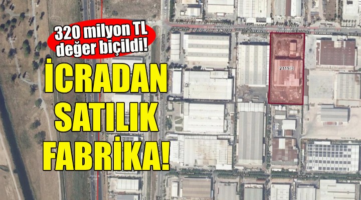 İzmir'de icradan satılık fabrika... 320 milyon TL değer biçildi!