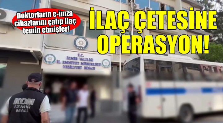 İzmir'de ilaç çetesine operasyon...