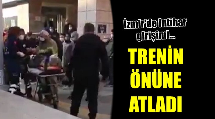 İzmir'de intihar girişimi... Trenin önüne atladı!