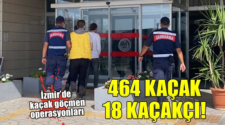 İzmir'de operasyonlar... 464 kaçak göçmen ve 18 kaçakçı yakalandı!