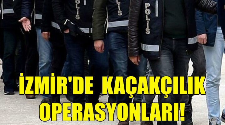 İzmir'de kaçakçılık operasyonları!