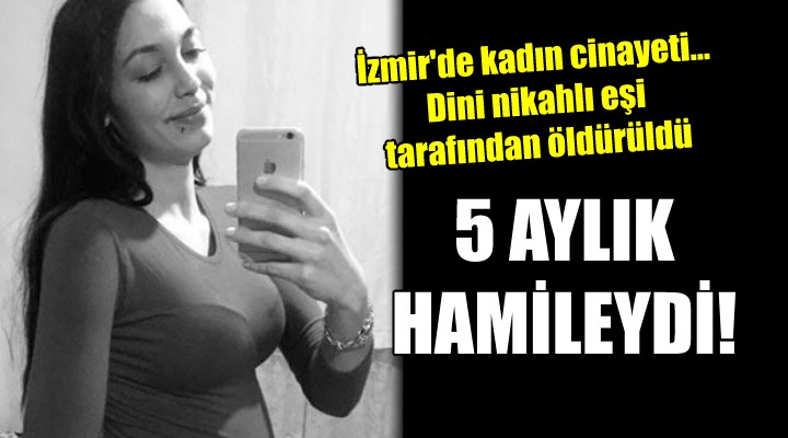 İzmir'de kadın cinayeti... 5 AYLIK HAMİLEYDİ!