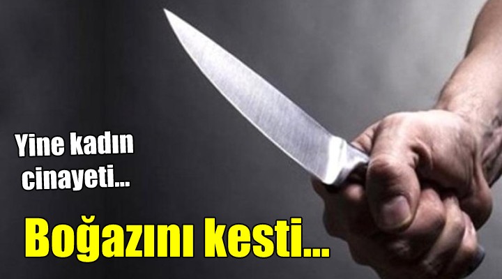 İzmir'de kadın cinayeti! BOĞAZINDAN BIÇAKLADI...