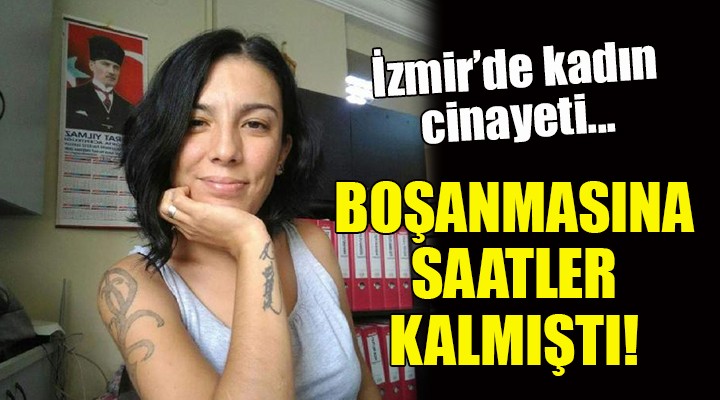 İzmir'de kadın cinayeti... BOŞANMASINA SAATLER KALMIŞTI!