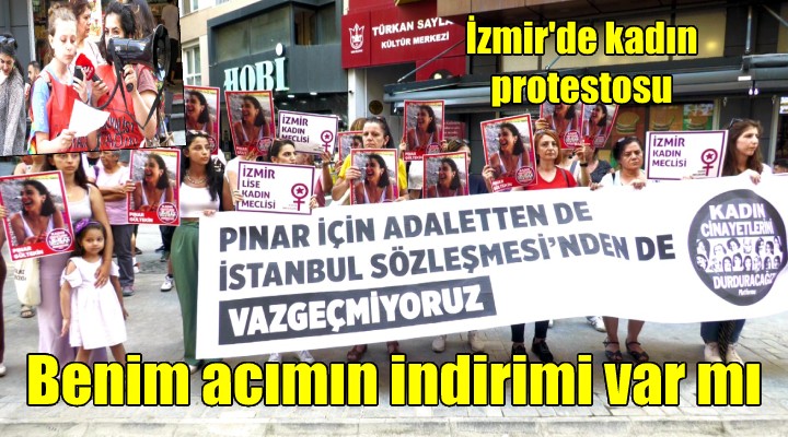 İzmir'de kadın katiline ceza indirimi protestosu: HUKUK KİTABINDA BENİM ACIMIN İNDİRİMİ VAR MI?