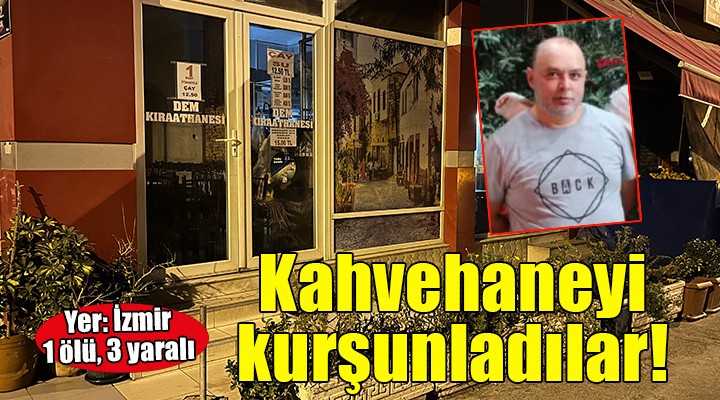 İzmir'de kahvehaneye silahlı saldırı: 1 ölü, 3 yaralı