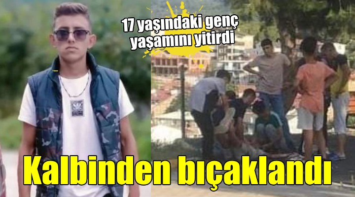 İzmir'de kalbinden bıçaklanan 17 yaşındaki genç hayatını kaybetti!
