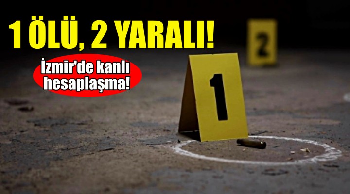 İzmir'de kanlı hesaplaşma: 1 ölü, 2 yaralı!